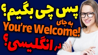 چی بگیم؟؟؟ بجای You are welcome در انگلیسی